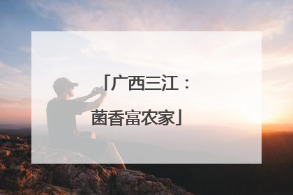 广西三江：菌香富农家