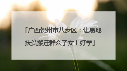 广西贺州市八步区：让易地扶贫搬迁群众子女上好学
