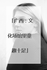 广西：文化场馆里童趣十足