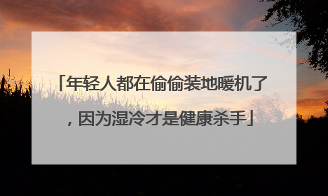 年轻人都在偷偷装地暖机了，因为湿冷才是健康杀手