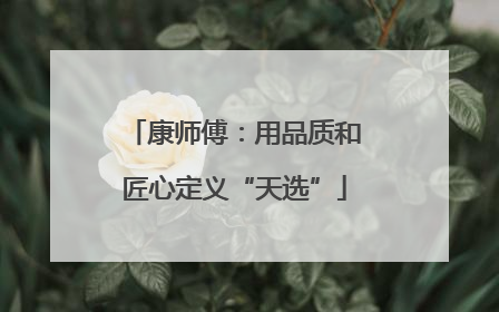 康师傅：用品质和匠心定义“天选”
