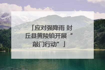 应对强降雨 封丘县黄陵镇开展“敲门行动”