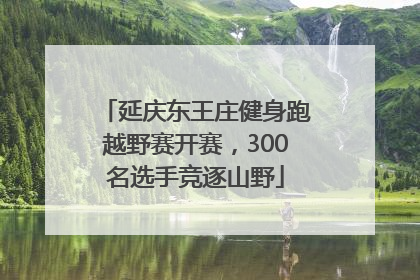 延庆东王庄健身跑越野赛开赛，300名选手竞逐山野