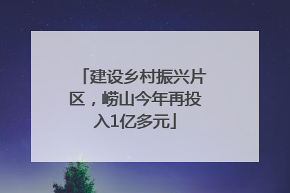 建设乡村振兴片区，崂山今年再投入1亿多元