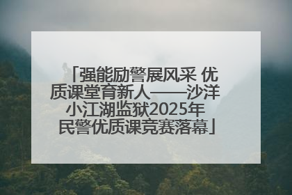 强能励警展风采 优质课堂育新人——沙洋小江湖监狱2025年民警优质课竞赛落幕