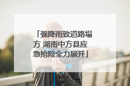 强降雨致道路塌方 湖南中方县应急抢险全力展开