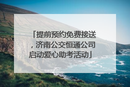 提前预约免费接送，济南公交恒通公司启动爱心助考活动