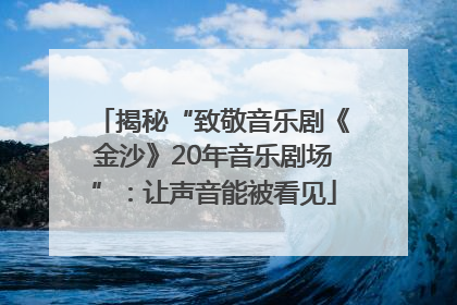 揭秘“致敬音乐剧《金沙》20年音乐剧场”：让声音能被看见