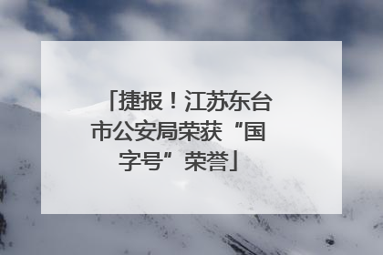 捷报！江苏东台市公安局荣获“国字号”荣誉