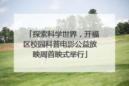 探索科学世界，开福区校园科普电影公益放映周首映式举行