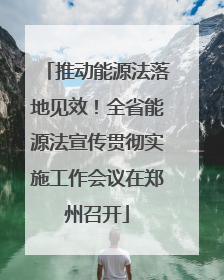 推动能源法落地见效！全省能源法宣传贯彻实施工作会议在郑州召开
