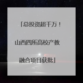 总投资超千万！山西四所高校产教融合项目获批