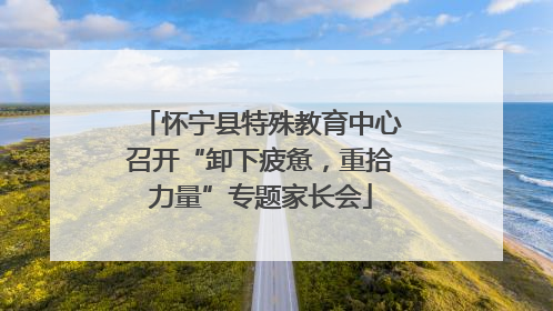 怀宁县特殊教育中心召开“卸下疲惫，重拾力量”专题家长会