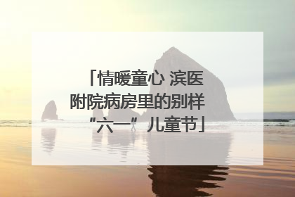 情暖童心 滨医附院病房里的别样“六一”儿童节