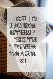 意甲｜终于找到欧冠冠军基因？“蓝黑军团”聘请国米名宿齐沃执教