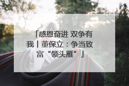 感恩奋进 双争有我丨董保立：争当致富“领头雁”