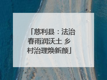 慈利县：法治春雨润沃土 乡村治理焕新颜