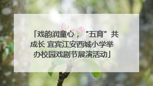 戏韵润童心，“五育”共成长 宜宾江安西城小学举办校园戏剧节展演活动