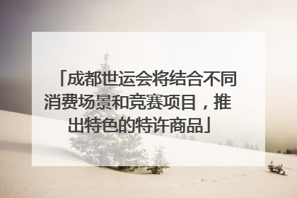 成都世运会将结合不同消费场景和竞赛项目，推出特色的特许商品