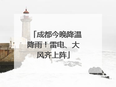 成都今晚降温降雨！雷电、大风齐上阵