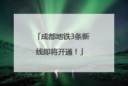成都地铁3条新线即将开通！