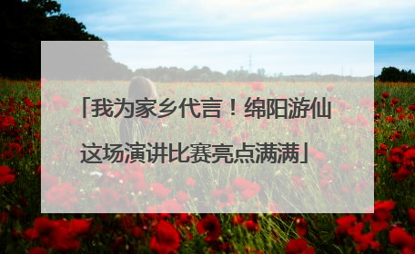 我为家乡代言！绵阳游仙这场演讲比赛亮点满满