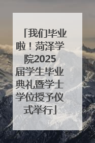 我们毕业啦！菏泽学院2025届学生毕业典礼暨学士学位授予仪式举行