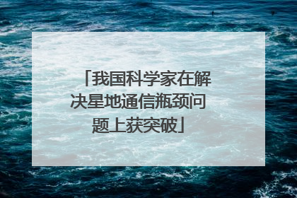 我国科学家在解决星地通信瓶颈问题上获突破