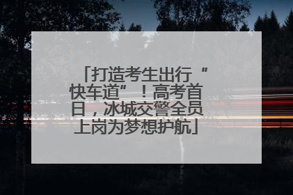 打造考生出行“快车道”！高考首日，冰城交警全员上岗为梦想护航