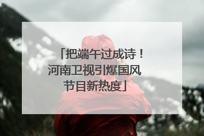 把端午过成诗！河南卫视引爆国风节目新热度