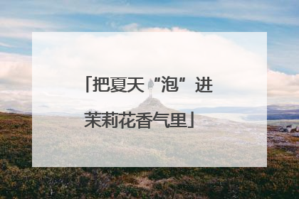 把夏天“泡”进茉莉花香气里