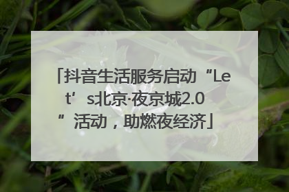 抖音生活服务启动“Let’s北京·夜京城2.0”活动，助燃夜经济