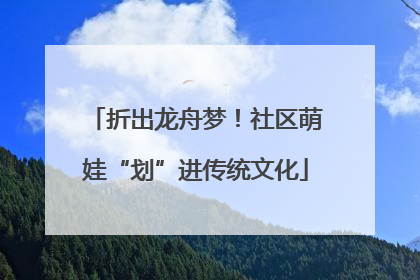 折出龙舟梦！社区萌娃“划”进传统文化