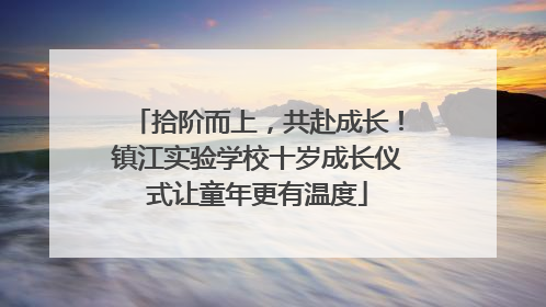 拾阶而上，共赴成长！镇江实验学校十岁成长仪式让童年更有温度