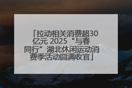 拉动相关消费超30亿元 2025“与春同行”湖北休闲运动消费季活动圆满收官