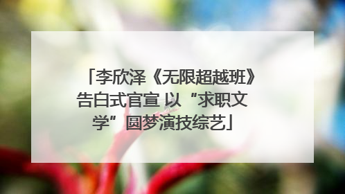 李欣泽《无限超越班》告白式官宣 以“求职文学”圆梦演技综艺