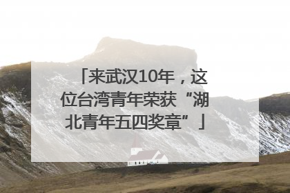 来武汉10年，这位台湾青年荣获“湖北青年五四奖章”