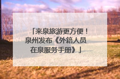 来泉旅游更方便！泉州发布《外籍人员在泉服务手册》