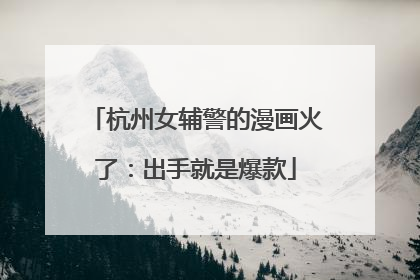杭州女辅警的漫画火了：出手就是爆款