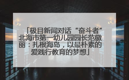 极目新闻对话“奋斗者”北海市第一幼儿园园长范徽丽：扎根海岛，以最朴素的爱践行教育的梦想