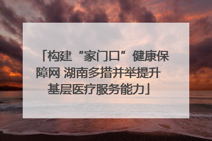 构建“家门口”健康保障网 湖南多措并举提升基层医疗服务能力