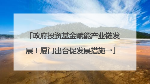 政府投资基金赋能产业链发展！厦门出台促发展措施→