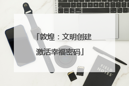 敦煌：文明创建激活幸福密码