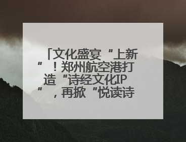 文化盛宴“上新”！郑州航空港打造“诗经文化IP”，再掀“悦读诗经 认识家乡路”活动热潮