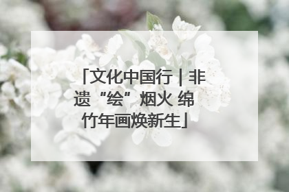 文化中国行｜非遗“绘”烟火 绵竹年画焕新生