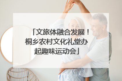 文旅体融合发展！桐乡农村文化礼堂办起趣味运动会