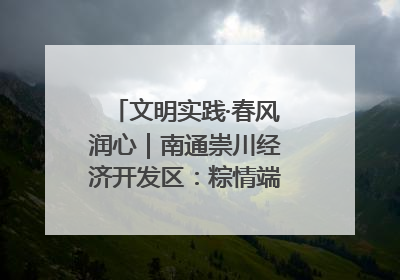 文明实践·春风润心｜南通崇川经济开发区：粽情端午，童趣传承