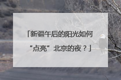 新疆午后的阳光如何“点亮”北京的夜？