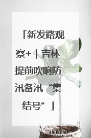 新发路观察+｜吉林提前吹响防汛备汛“集结号”