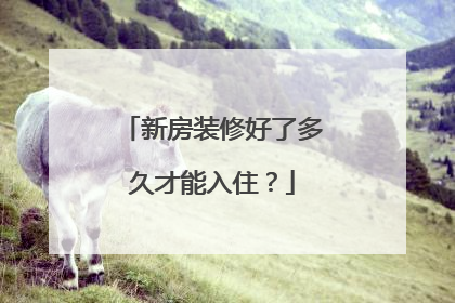 新房装修好了多久才能入住？